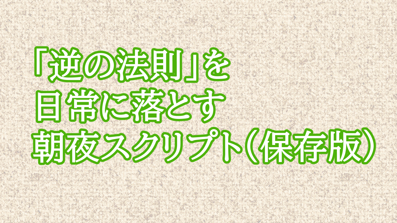 「逆の法則」を日常に落とす朝夜スクリプト（保存版）