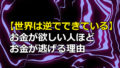 【世界は逆でできている】お金が欲しい人ほどお金が逃げる理由