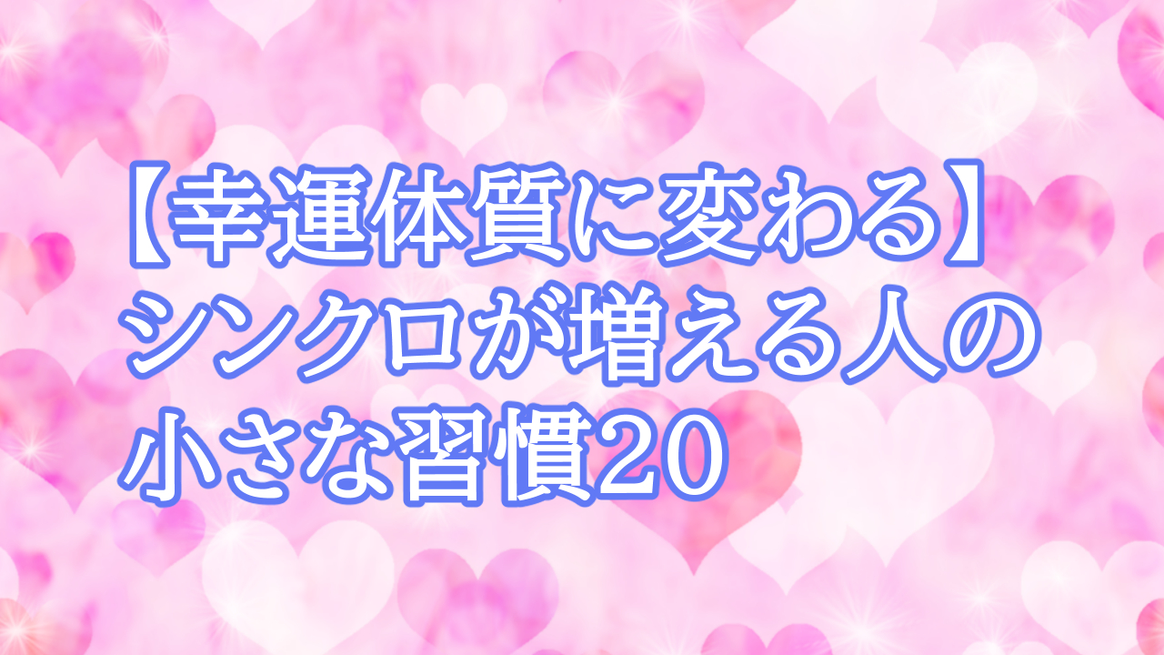 【幸運体質に変わる】シンクロが増える人の小さな習慣20