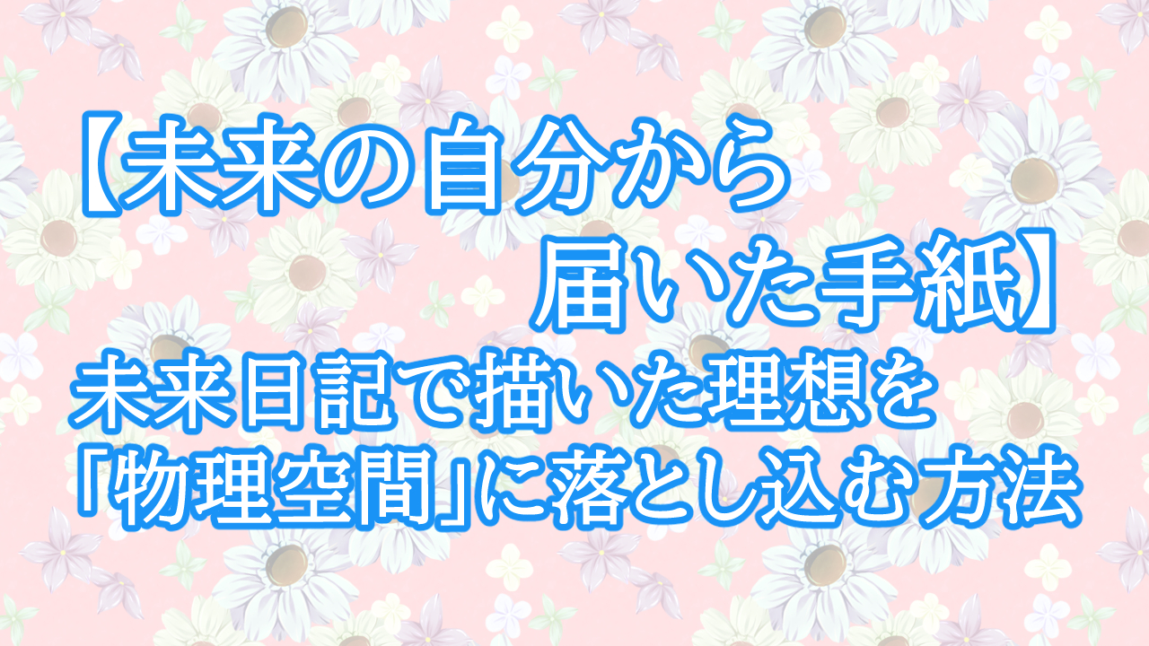 【未来の自分から届いた手紙】未来日記で描いた理想を「物理空間」に落とし込む方法
