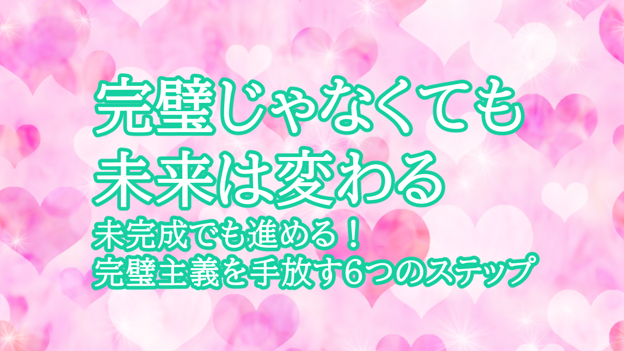 未完成でも進める！完璧主義を手放す6つのステップ