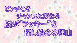 ピンチこそチャンスに変わる ― 脳が“ラッキー”を探し始める理由