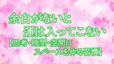 余白がないと運は入ってこない【思考・時間・空間にスペースを作る習慣】
