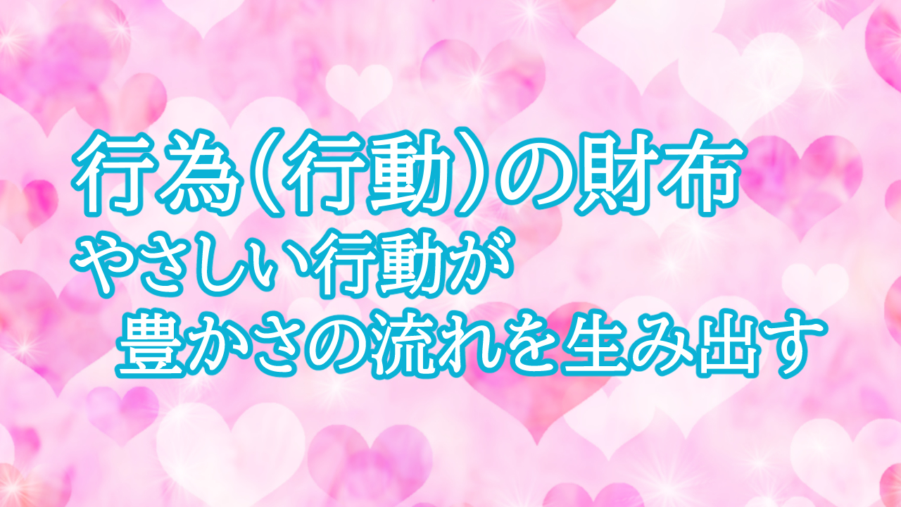 行為（行動）の財布 — やさしい行動が豊かさの流れを生み出す