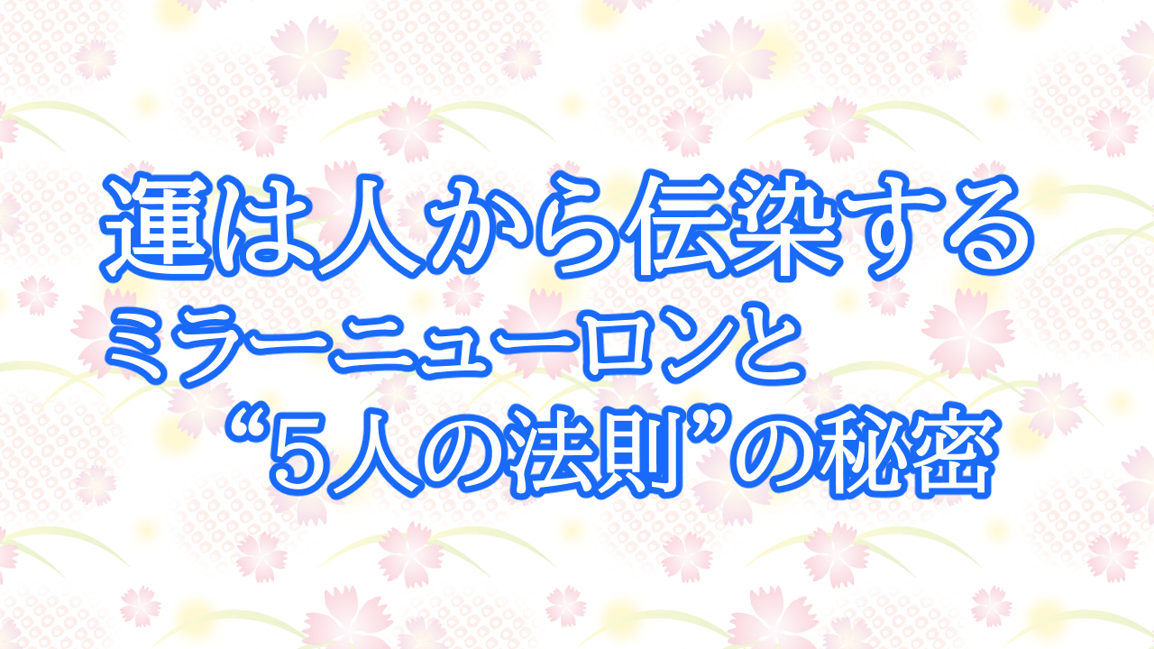 運は人から伝染する ― ミラーニューロンと“5人の法則”の秘密