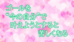 ゴールを“今の自分”で叶えようとすると苦しくなる【今の『現実』を基準にすると人生は止まる】